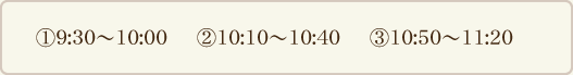 予約時間帯:9:30~10:00、10:10~10:40、10:50~11:20